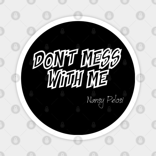 Don't Mess With Me Nansy Pelosi Magnet by CanCreate